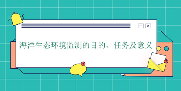 海洋生態環境監測的目的、任務及意義 海洋生態環境監測的目的、任務及意義